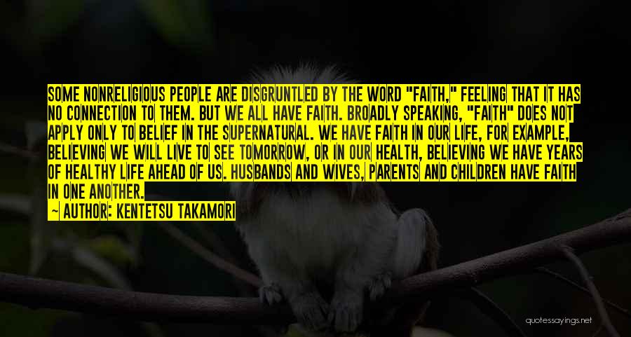 Kentetsu Takamori Quotes: Some Nonreligious People Are Disgruntled By The Word Faith, Feeling That It Has No Connection To Them. But We All