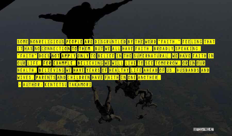 Kentetsu Takamori Quotes: Some Nonreligious People Are Disgruntled By The Word Faith, Feeling That It Has No Connection To Them. But We All