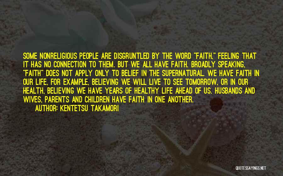 Kentetsu Takamori Quotes: Some Nonreligious People Are Disgruntled By The Word Faith, Feeling That It Has No Connection To Them. But We All