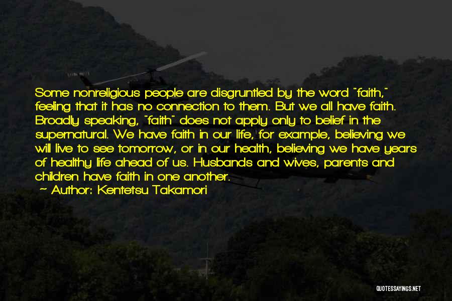 Kentetsu Takamori Quotes: Some Nonreligious People Are Disgruntled By The Word Faith, Feeling That It Has No Connection To Them. But We All