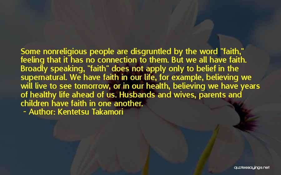 Kentetsu Takamori Quotes: Some Nonreligious People Are Disgruntled By The Word Faith, Feeling That It Has No Connection To Them. But We All