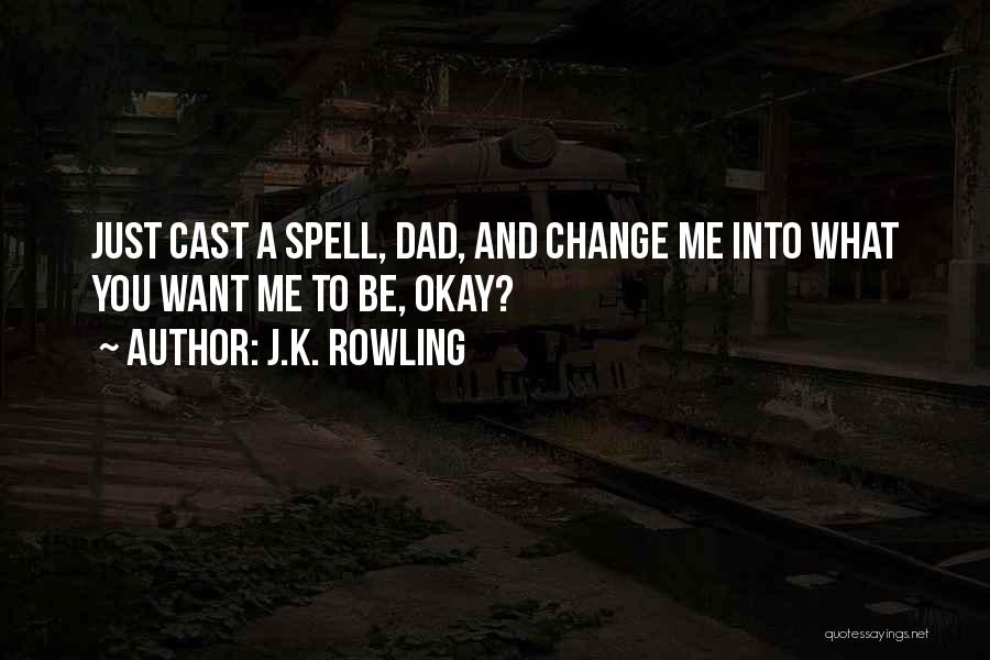 J.K. Rowling Quotes: Just Cast A Spell, Dad, And Change Me Into What You Want Me To Be, Okay?