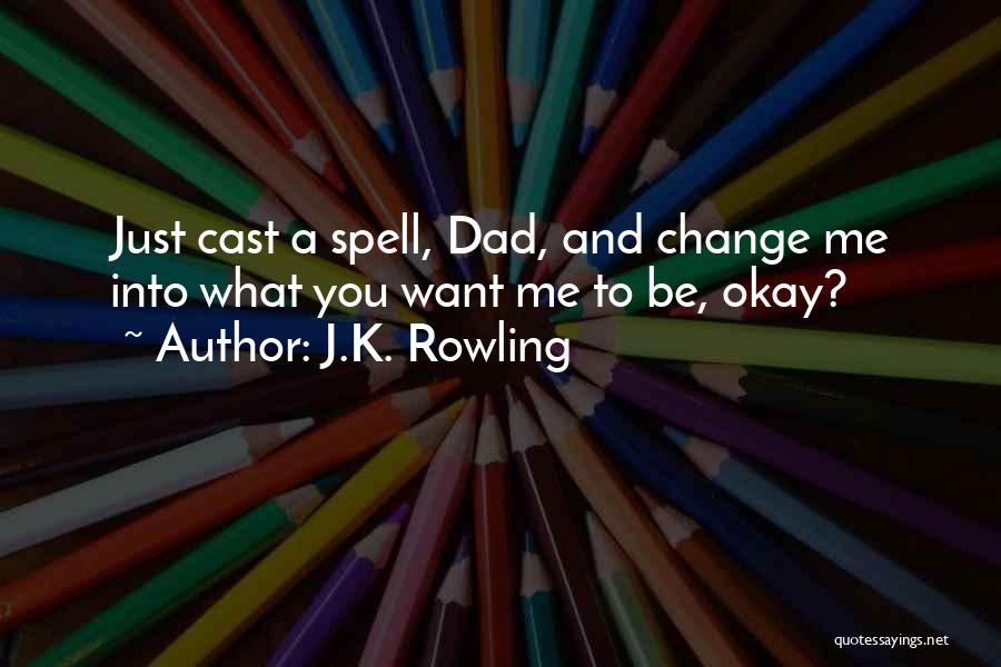 J.K. Rowling Quotes: Just Cast A Spell, Dad, And Change Me Into What You Want Me To Be, Okay?