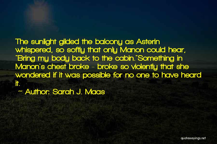 Sarah J. Maas Quotes: The Sunlight Gilded The Balcony As Asterin Whispered, So Softly That Only Manon Could Hear, Bring My Body Back To