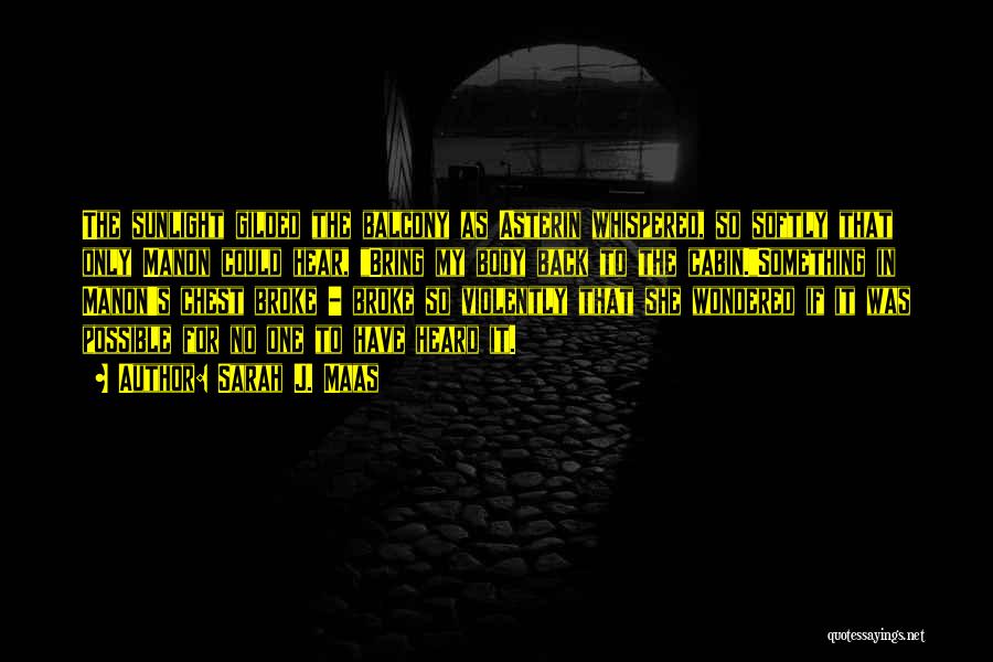 Sarah J. Maas Quotes: The Sunlight Gilded The Balcony As Asterin Whispered, So Softly That Only Manon Could Hear, Bring My Body Back To