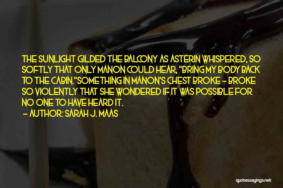 Sarah J. Maas Quotes: The Sunlight Gilded The Balcony As Asterin Whispered, So Softly That Only Manon Could Hear, Bring My Body Back To