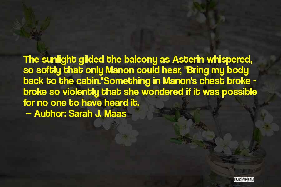 Sarah J. Maas Quotes: The Sunlight Gilded The Balcony As Asterin Whispered, So Softly That Only Manon Could Hear, Bring My Body Back To