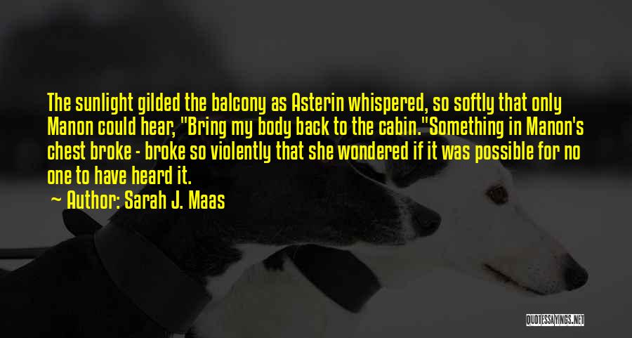 Sarah J. Maas Quotes: The Sunlight Gilded The Balcony As Asterin Whispered, So Softly That Only Manon Could Hear, Bring My Body Back To