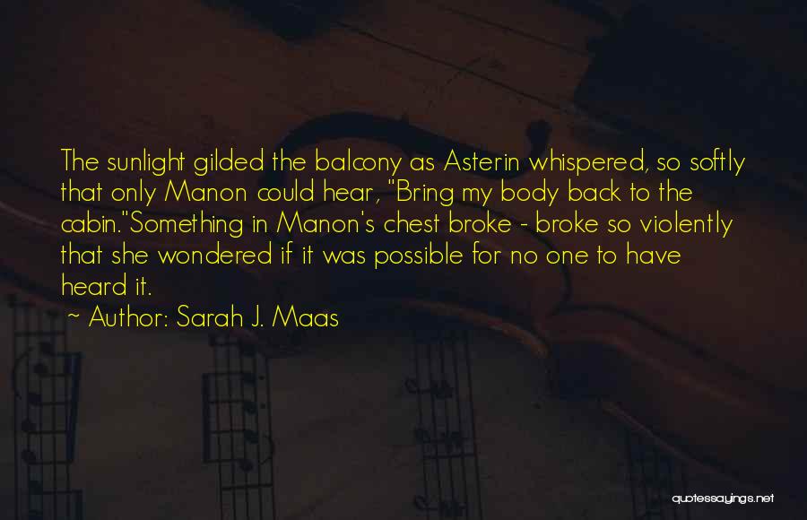 Sarah J. Maas Quotes: The Sunlight Gilded The Balcony As Asterin Whispered, So Softly That Only Manon Could Hear, Bring My Body Back To