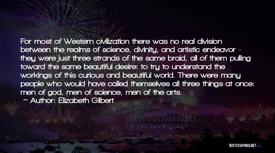 Elizabeth Gilbert Quotes: For Most Of Western Civilization There Was No Real Division Between The Realms Of Science, Divinity, And Artistic Endeavor -