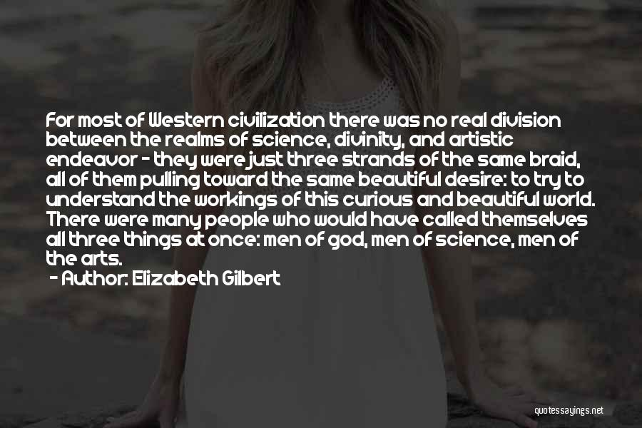 Elizabeth Gilbert Quotes: For Most Of Western Civilization There Was No Real Division Between The Realms Of Science, Divinity, And Artistic Endeavor -