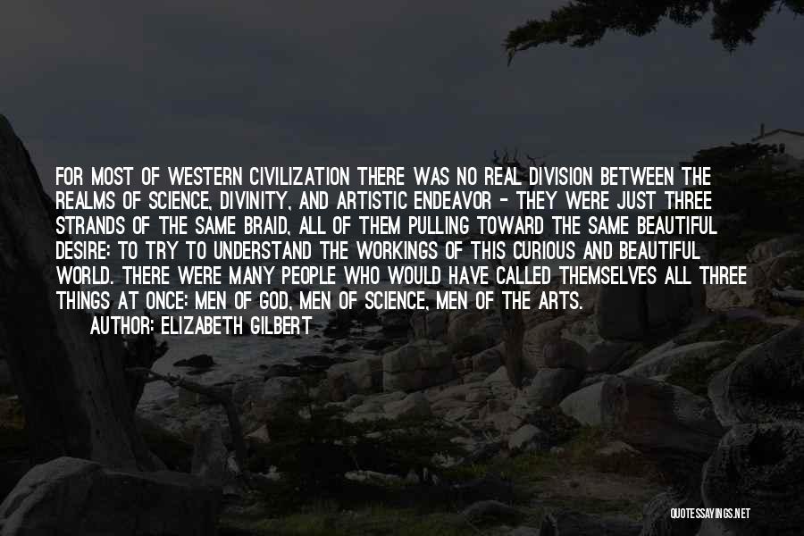 Elizabeth Gilbert Quotes: For Most Of Western Civilization There Was No Real Division Between The Realms Of Science, Divinity, And Artistic Endeavor -