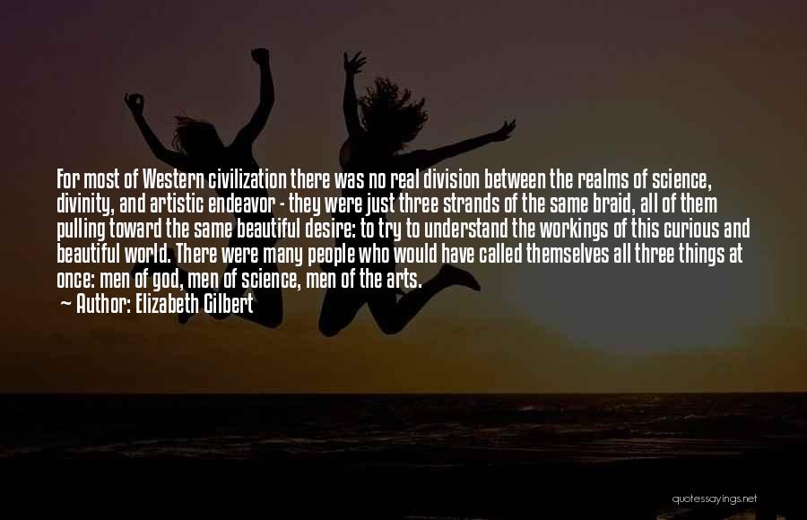 Elizabeth Gilbert Quotes: For Most Of Western Civilization There Was No Real Division Between The Realms Of Science, Divinity, And Artistic Endeavor -