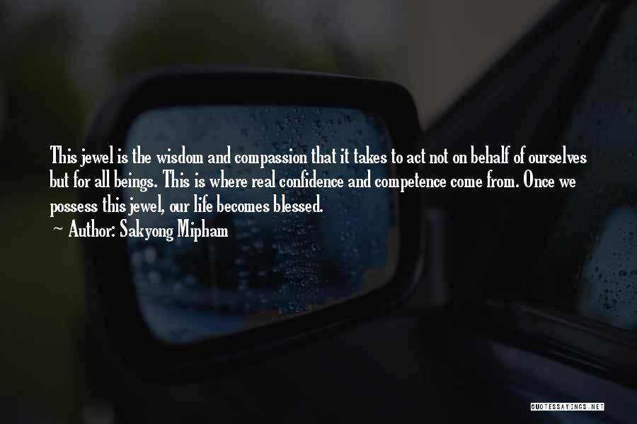 Sakyong Mipham Quotes: This Jewel Is The Wisdom And Compassion That It Takes To Act Not On Behalf Of Ourselves But For All