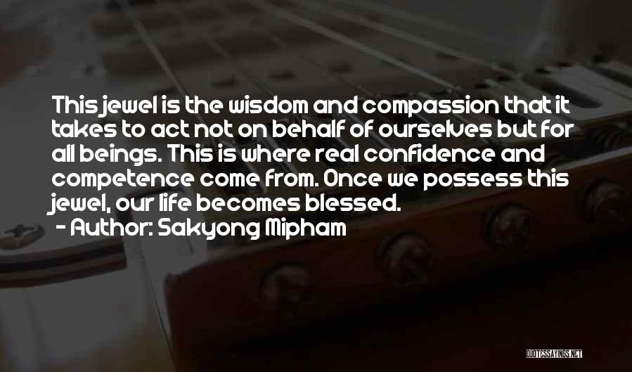 Sakyong Mipham Quotes: This Jewel Is The Wisdom And Compassion That It Takes To Act Not On Behalf Of Ourselves But For All