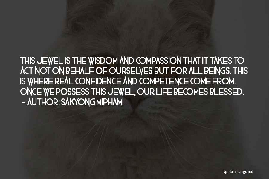 Sakyong Mipham Quotes: This Jewel Is The Wisdom And Compassion That It Takes To Act Not On Behalf Of Ourselves But For All