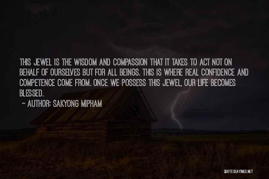 Sakyong Mipham Quotes: This Jewel Is The Wisdom And Compassion That It Takes To Act Not On Behalf Of Ourselves But For All