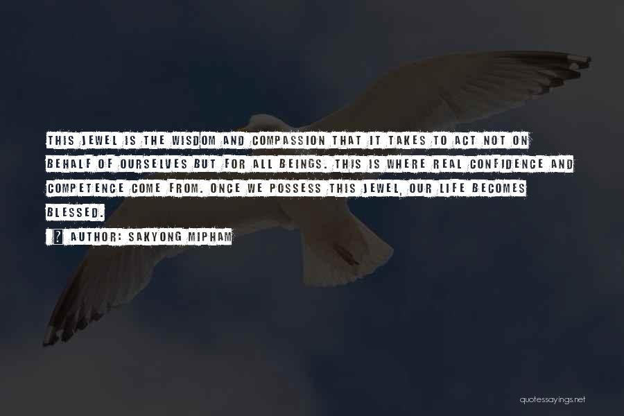 Sakyong Mipham Quotes: This Jewel Is The Wisdom And Compassion That It Takes To Act Not On Behalf Of Ourselves But For All