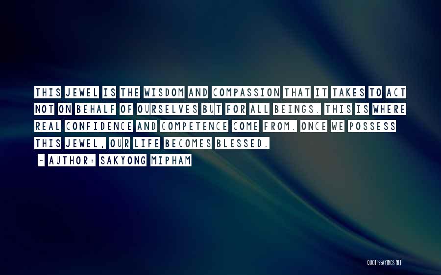 Sakyong Mipham Quotes: This Jewel Is The Wisdom And Compassion That It Takes To Act Not On Behalf Of Ourselves But For All