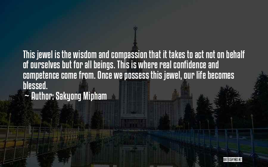 Sakyong Mipham Quotes: This Jewel Is The Wisdom And Compassion That It Takes To Act Not On Behalf Of Ourselves But For All