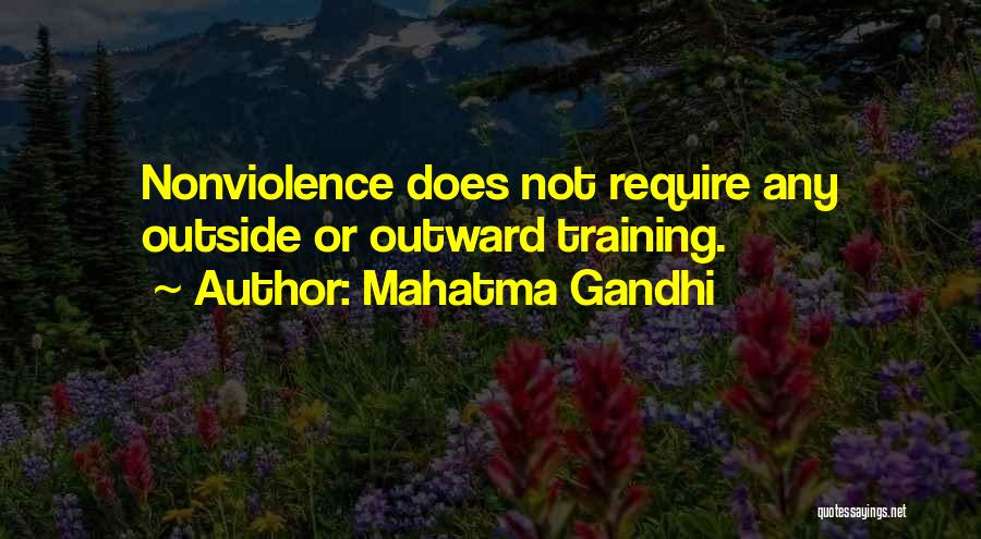 Mahatma Gandhi Quotes: Nonviolence Does Not Require Any Outside Or Outward Training.