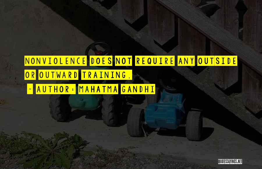 Mahatma Gandhi Quotes: Nonviolence Does Not Require Any Outside Or Outward Training.
