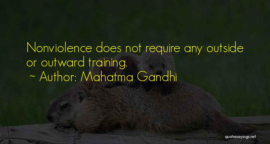Mahatma Gandhi Quotes: Nonviolence Does Not Require Any Outside Or Outward Training.
