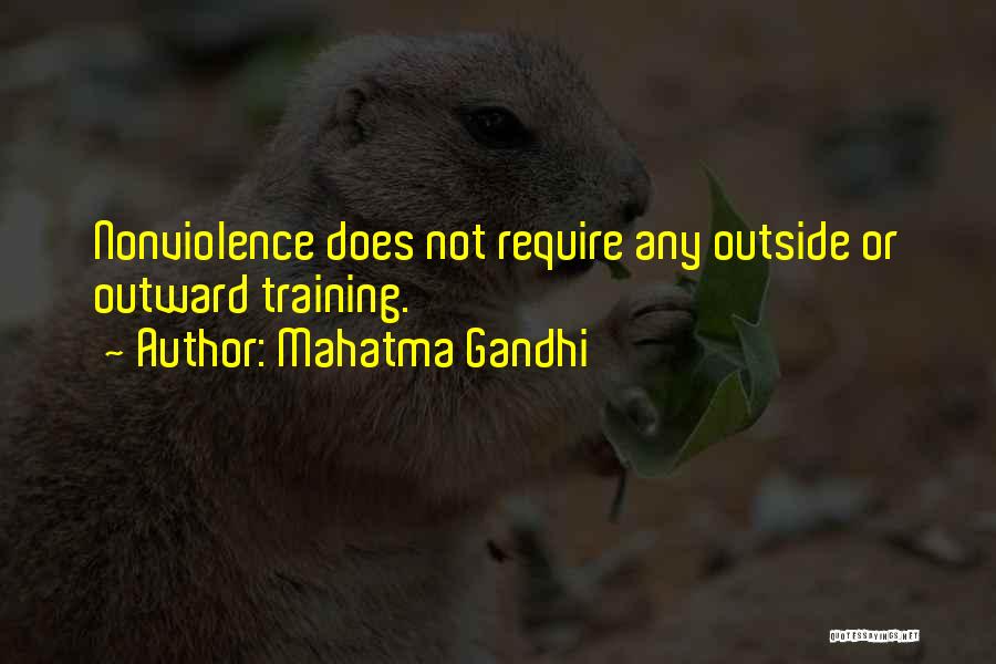 Mahatma Gandhi Quotes: Nonviolence Does Not Require Any Outside Or Outward Training.