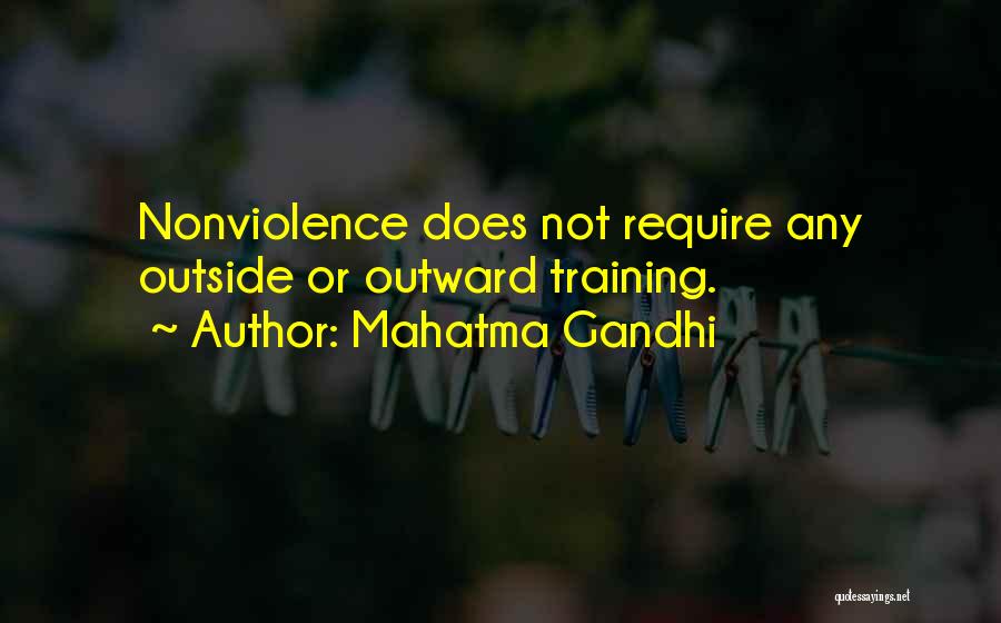 Mahatma Gandhi Quotes: Nonviolence Does Not Require Any Outside Or Outward Training.