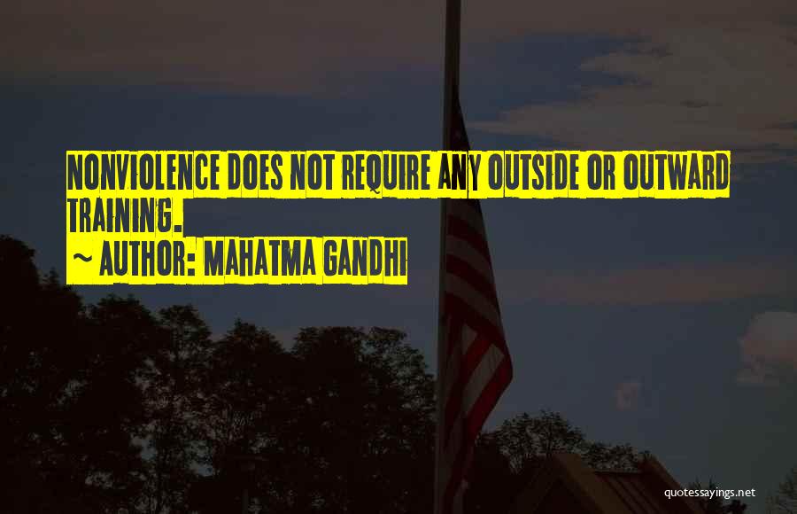 Mahatma Gandhi Quotes: Nonviolence Does Not Require Any Outside Or Outward Training.