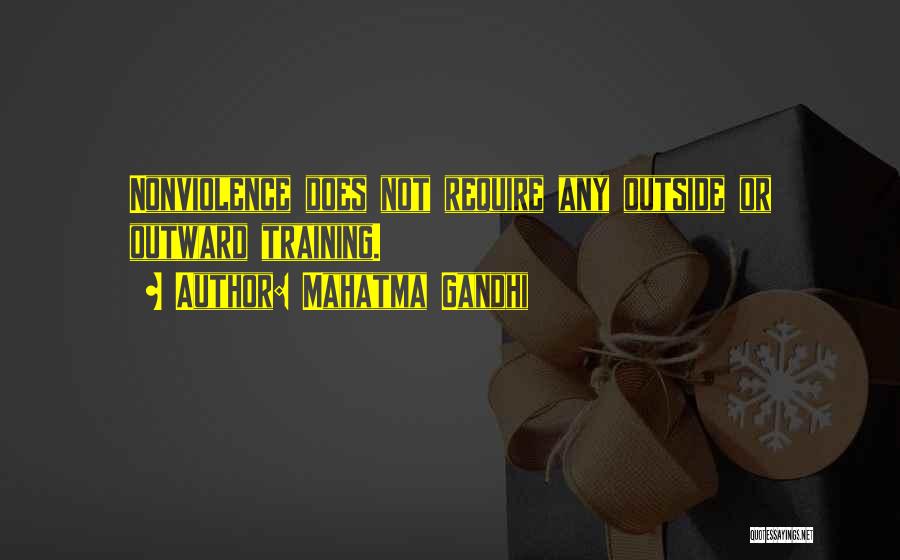 Mahatma Gandhi Quotes: Nonviolence Does Not Require Any Outside Or Outward Training.