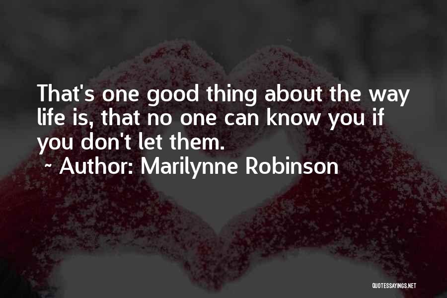 Marilynne Robinson Quotes: That's One Good Thing About The Way Life Is, That No One Can Know You If You Don't Let Them.