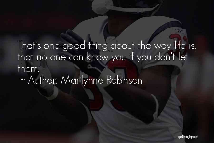 Marilynne Robinson Quotes: That's One Good Thing About The Way Life Is, That No One Can Know You If You Don't Let Them.