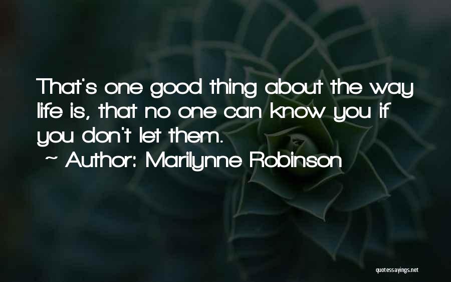 Marilynne Robinson Quotes: That's One Good Thing About The Way Life Is, That No One Can Know You If You Don't Let Them.