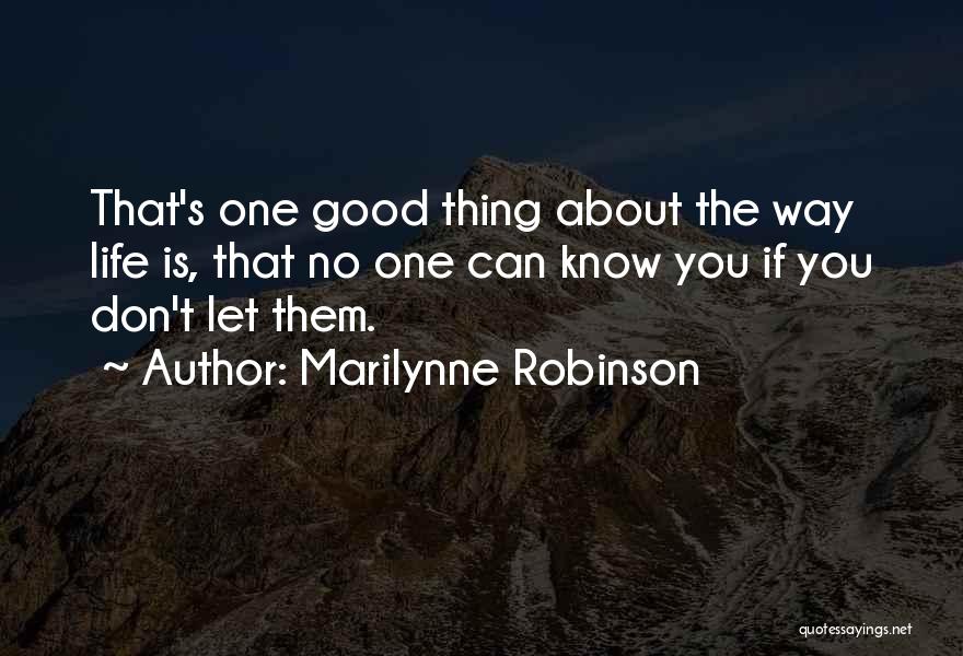 Marilynne Robinson Quotes: That's One Good Thing About The Way Life Is, That No One Can Know You If You Don't Let Them.