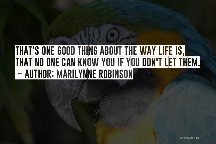 Marilynne Robinson Quotes: That's One Good Thing About The Way Life Is, That No One Can Know You If You Don't Let Them.