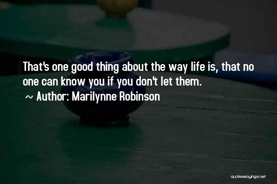 Marilynne Robinson Quotes: That's One Good Thing About The Way Life Is, That No One Can Know You If You Don't Let Them.