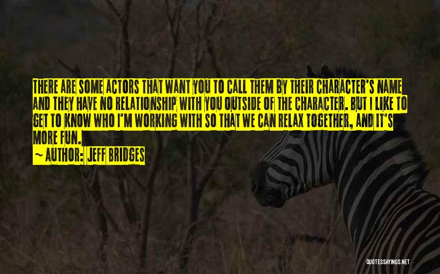 Jeff Bridges Quotes: There Are Some Actors That Want You To Call Them By Their Character's Name And They Have No Relationship With