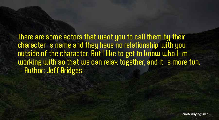 Jeff Bridges Quotes: There Are Some Actors That Want You To Call Them By Their Character's Name And They Have No Relationship With