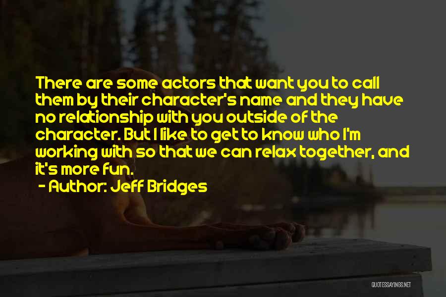 Jeff Bridges Quotes: There Are Some Actors That Want You To Call Them By Their Character's Name And They Have No Relationship With