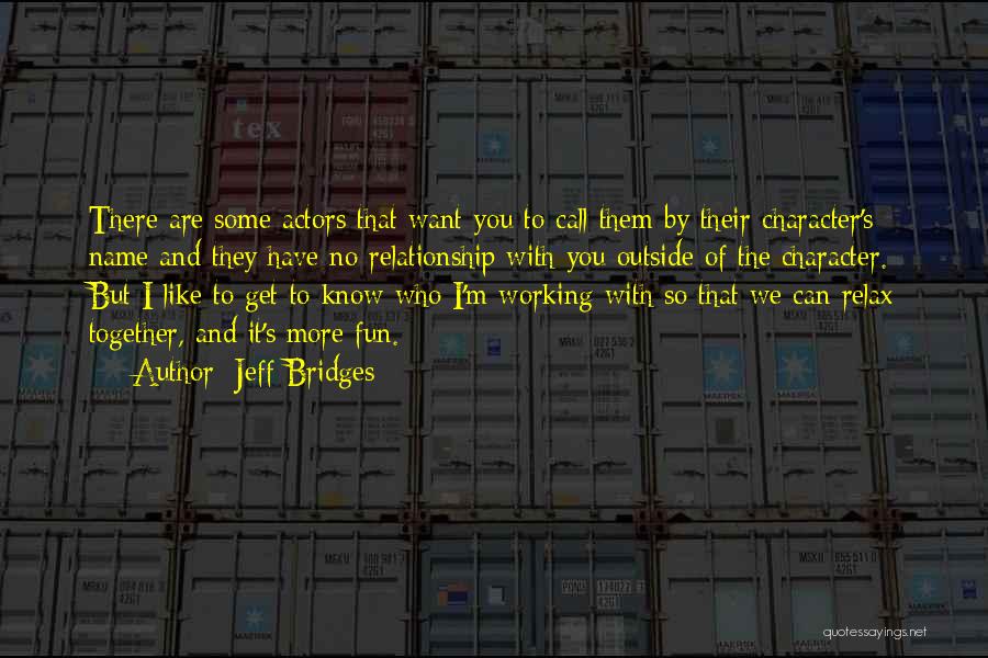 Jeff Bridges Quotes: There Are Some Actors That Want You To Call Them By Their Character's Name And They Have No Relationship With