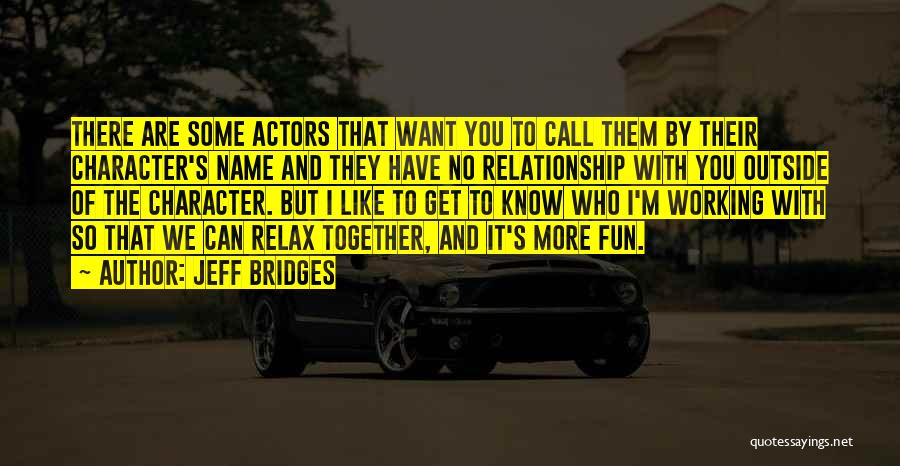 Jeff Bridges Quotes: There Are Some Actors That Want You To Call Them By Their Character's Name And They Have No Relationship With