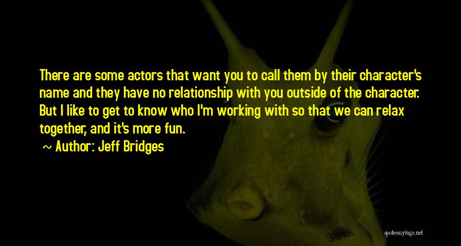 Jeff Bridges Quotes: There Are Some Actors That Want You To Call Them By Their Character's Name And They Have No Relationship With