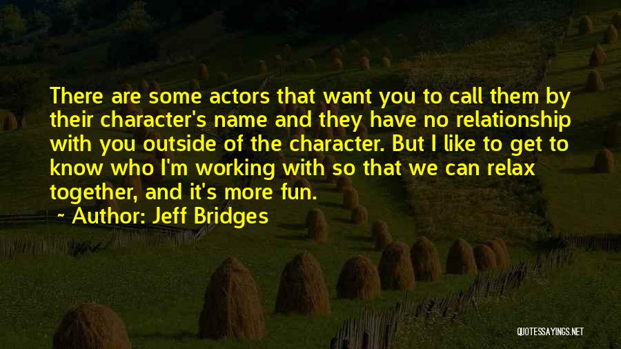 Jeff Bridges Quotes: There Are Some Actors That Want You To Call Them By Their Character's Name And They Have No Relationship With