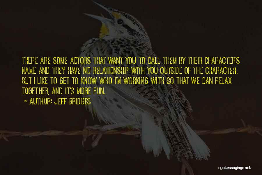 Jeff Bridges Quotes: There Are Some Actors That Want You To Call Them By Their Character's Name And They Have No Relationship With