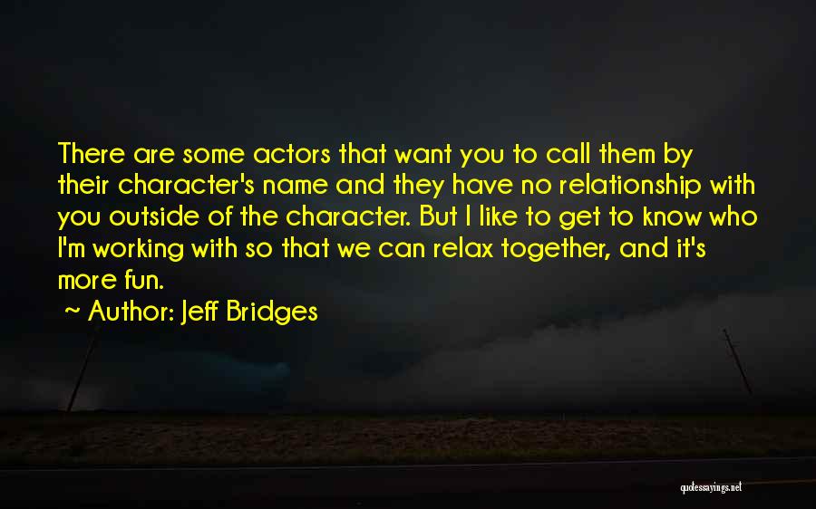 Jeff Bridges Quotes: There Are Some Actors That Want You To Call Them By Their Character's Name And They Have No Relationship With