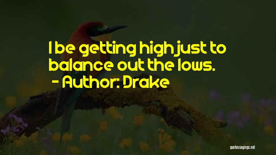 Drake Quotes: I Be Getting High Just To Balance Out The Lows.