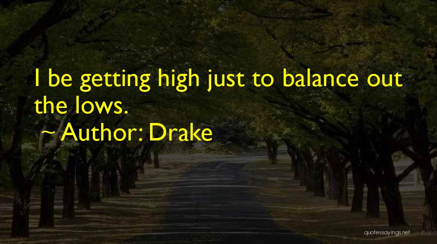 Drake Quotes: I Be Getting High Just To Balance Out The Lows.