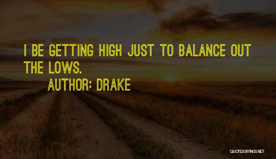 Drake Quotes: I Be Getting High Just To Balance Out The Lows.