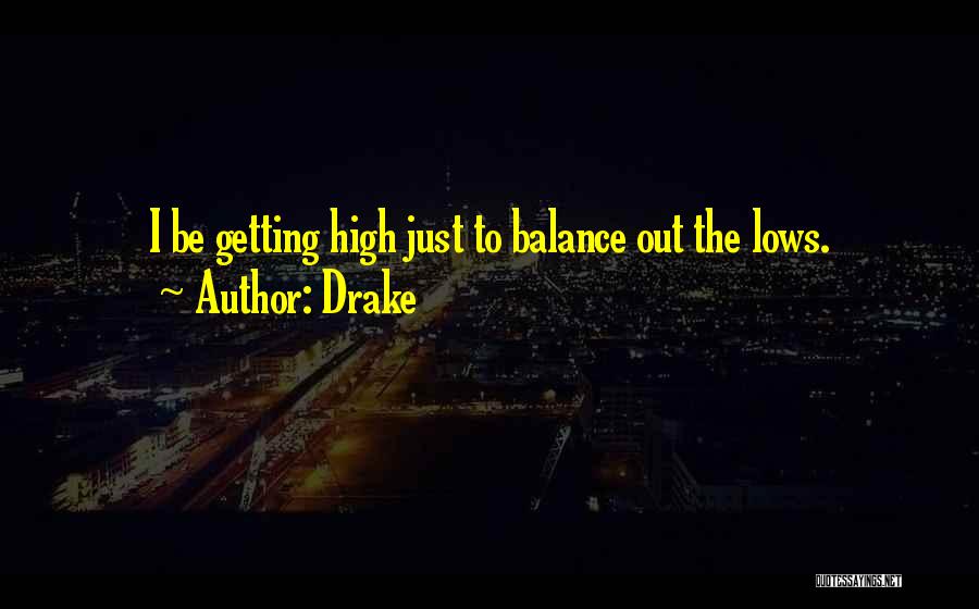 Drake Quotes: I Be Getting High Just To Balance Out The Lows.